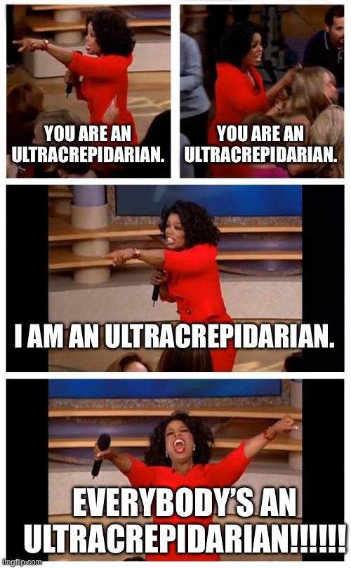 Ultracrepidarian!!! | YOU ARE AN ULTRACREPIDARIAN. YOU ARE AN ULTRACREPIDARIAN. I AM AN ULTRACREPIDARIAN. EVERYBODY’S AN ULTRACREPIDARIAN!!!!!! | image tagged in memes,oprah you get a car everybody gets a car | made w/ Imgflip meme maker