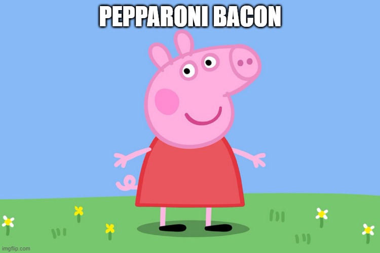 Peppa Pig | PEPPARONI BACON | image tagged in peppa pig | made w/ Imgflip meme maker