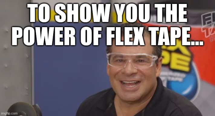 TO SHOW YOU THE POWER OF FLEX TAPE... | made w/ Imgflip meme maker