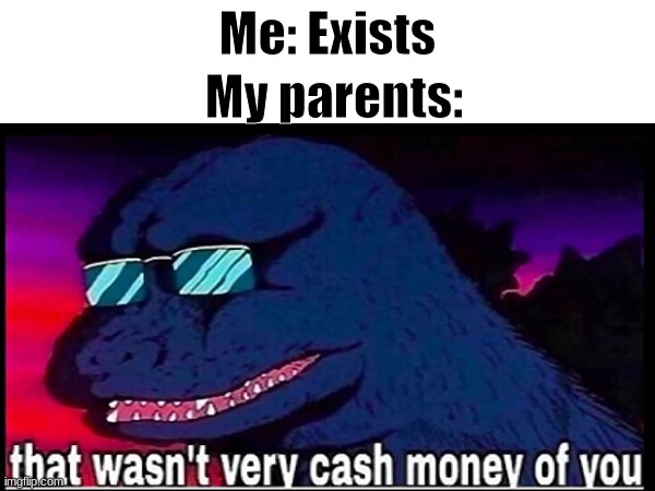 my parents don't love me |  My parents:; Me: Exists | image tagged in godzilla,parents,klondike bar | made w/ Imgflip meme maker
