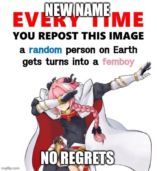 Every time you repost this image femboy | NEW NAME; NO REGRETS | image tagged in every time you repost this image femboy | made w/ Imgflip meme maker