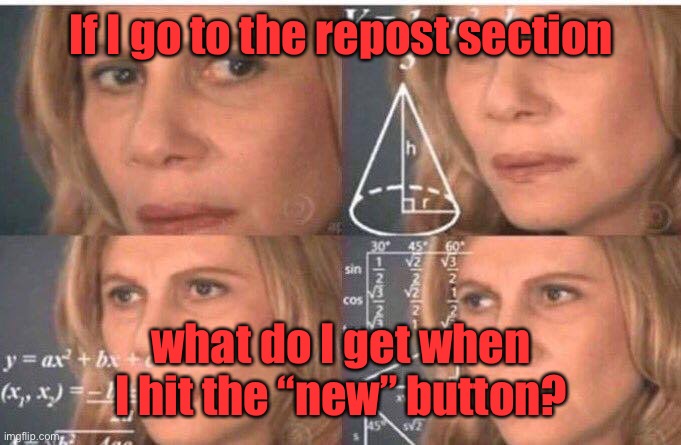 So confusing | If I go to the repost section; what do I get when I hit the “new” button? | image tagged in math lady/confused lady,repost,new | made w/ Imgflip meme maker