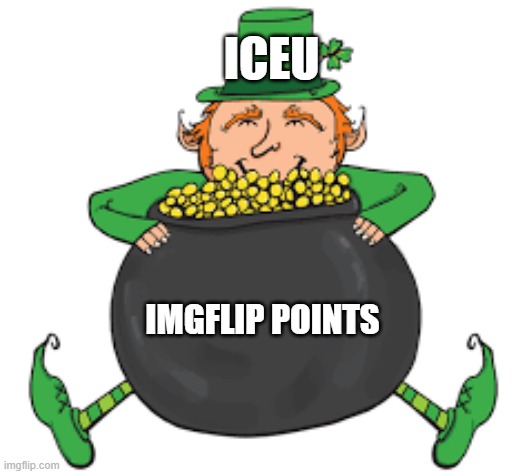 Iceu's points | ICEU; IMGFLIP POINTS | image tagged in leprechaun,iceu | made w/ Imgflip meme maker
