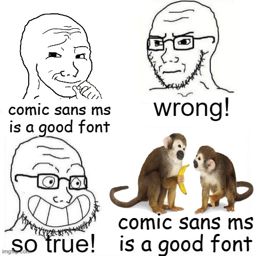 MONKEY SUPREMACY | wrong! comic sans ms is a good font; comic sans ms is a good font; so true! | image tagged in so true wojak | made w/ Imgflip meme maker