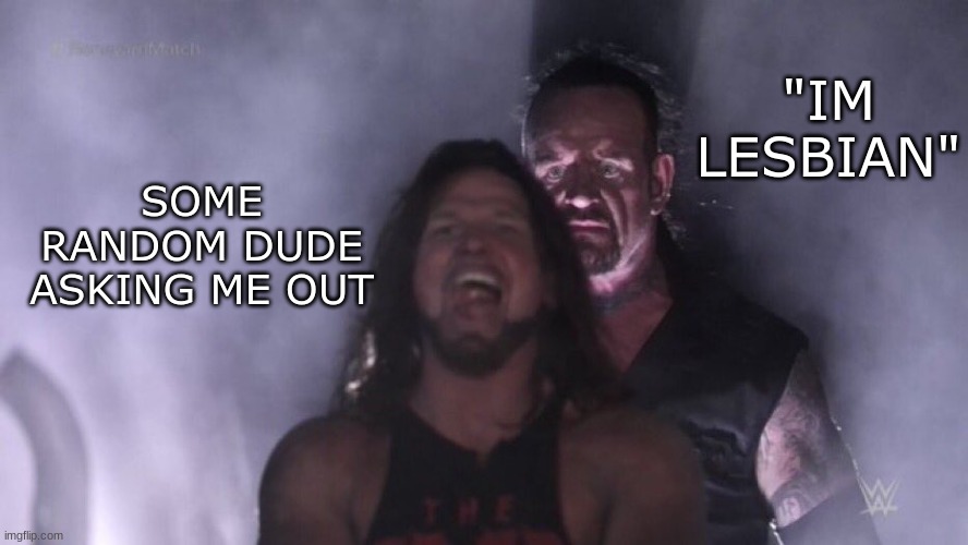 i guess this is like my "coming out" meme :) | "IM LESBIAN"; SOME RANDOM DUDE ASKING ME OUT | image tagged in aj styles undertaker | made w/ Imgflip meme maker