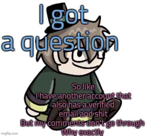 it's happened on two accounts | I got a question; So like
I have another account that also has a verified email and shit
But my comments don't go through 
Why exactly | image tagged in cracker | made w/ Imgflip meme maker