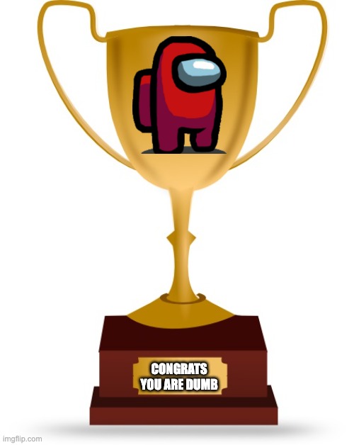 Blank Trophy | CONGRATS YOU ARE DUMB | image tagged in blank trophy | made w/ Imgflip meme maker