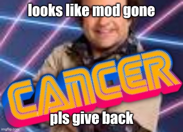 Schwoz Cancer | looks like mod gone; pls give back | image tagged in schwoz cancer | made w/ Imgflip meme maker