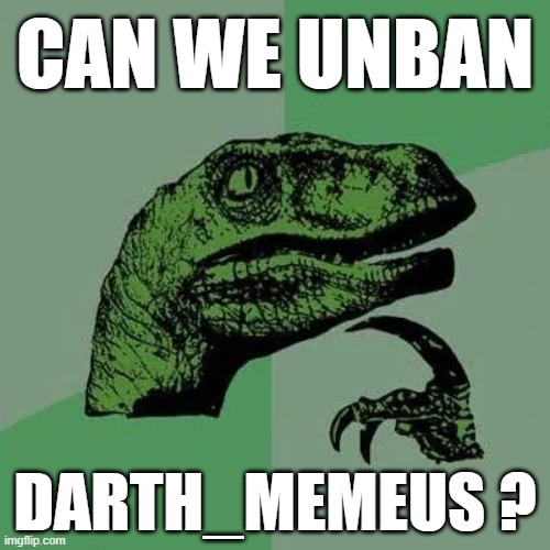 raptor asking questions | CAN WE UNBAN; DARTH_MEMEUS ? | image tagged in raptor asking questions | made w/ Imgflip meme maker