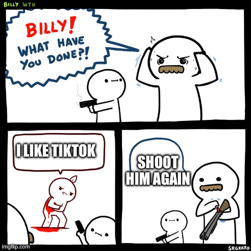 Billy what did you do | SHOOT HIM AGAIN; I LIKE TIKTOK | image tagged in billy what did you do | made w/ Imgflip meme maker