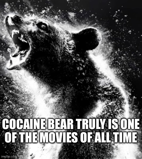 COCAINE BEAR TRULY IS ONE
OF THE MOVIES OF ALL TIME | made w/ Imgflip meme maker