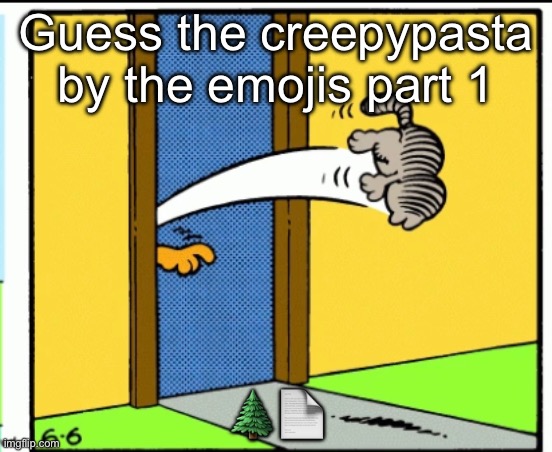 This one should be pretty easy | Guess the creepypasta by the emojis part 1; 🌲📄 | image tagged in nermal gets kicked out | made w/ Imgflip meme maker
