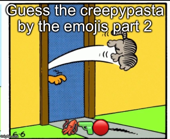 This one should be easier | Guess the creepypasta by the emojis part 2; 🦑🔫🔴 | image tagged in nermal gets kicked out | made w/ Imgflip meme maker