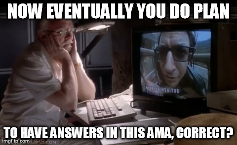 NOW EVENTUALLY YOU DO PLAN TO HAVE ANSWERS IN THIS AMA, CORRECT? | made w/ Imgflip meme maker