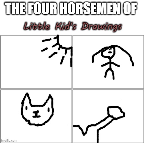 The last two are things I did as a kid | THE FOUR HORSEMEN OF; Little Kid's Drawings | image tagged in the 4 horsemen of,little kid,drawing | made w/ Imgflip meme maker