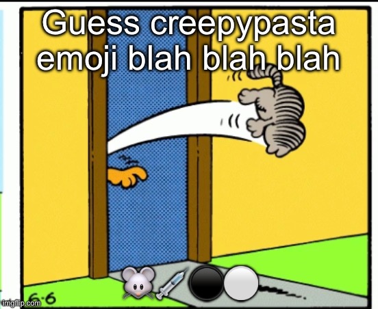Part 3 | Guess creepypasta emoji blah blah blah; 🐭💉⚫️⚪️ | image tagged in nermal gets kicked out | made w/ Imgflip meme maker