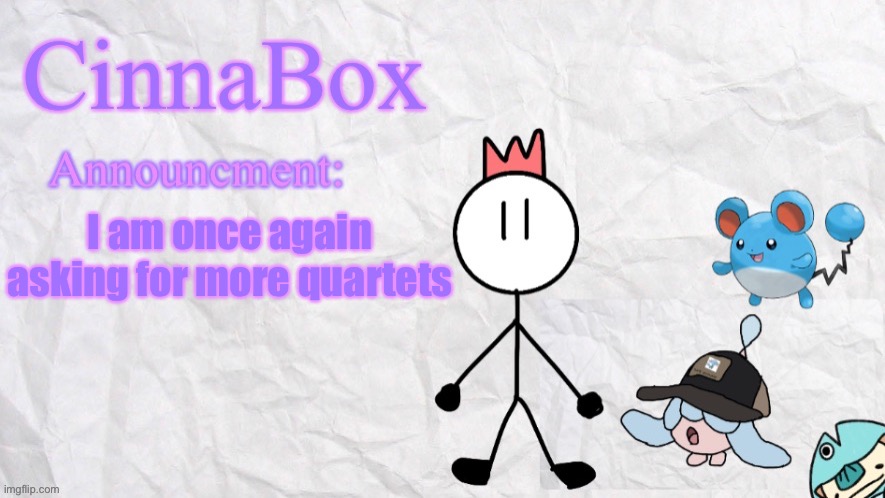 I ran out of ideas again whoops | I am once again asking for more quartets | image tagged in cinnabox announcment template | made w/ Imgflip meme maker