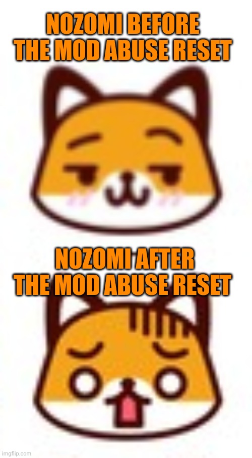 NOZOMI BEFORE THE MOD ABUSE RESET; NOZOMI AFTER THE MOD ABUSE RESET | image tagged in fox | made w/ Imgflip meme maker