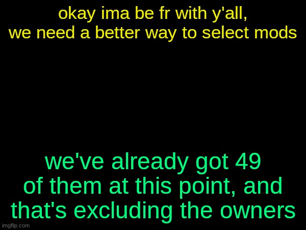 drizzy text temp | okay ima be fr with y'all, we need a better way to select mods; we've already got 49 of them at this point, and that's excluding the owners | image tagged in drizzy text temp | made w/ Imgflip meme maker