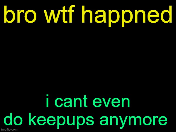 im talking about soccer btw | bro wtf happned; i cant even do keepups anymore | image tagged in drizzy text temp | made w/ Imgflip meme maker
