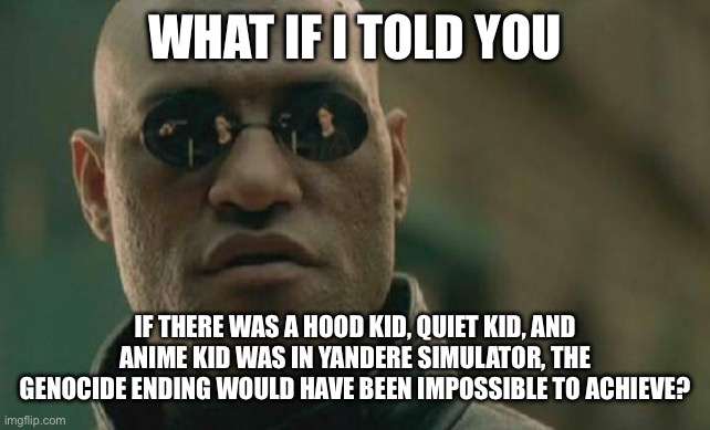 Mmhm | WHAT IF I TOLD YOU; IF THERE WAS A HOOD KID, QUIET KID, AND ANIME KID WAS IN YANDERE SIMULATOR, THE GENOCIDE ENDING WOULD HAVE BEEN IMPOSSIBLE TO ACHIEVE? | image tagged in memes,matrix morpheus,yandere simulator,quiet kid | made w/ Imgflip meme maker