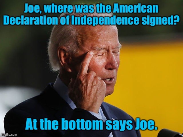 Declaration of Independence | Joe, where was the American Declaration of Independence signed? At the bottom says Joe. | image tagged in biden confused,declaration of independence,where was it signed,politics | made w/ Imgflip meme maker