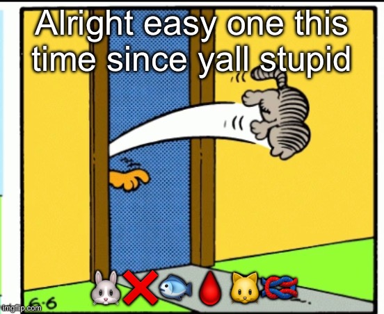 Nermal gets kicked out | Alright easy one this time since yall stupid; 🐰❌🐟🩸🐱🪢 | image tagged in nermal gets kicked out | made w/ Imgflip meme maker