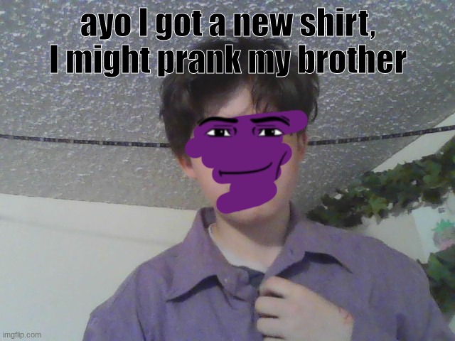 whar | ayo I got a new shirt, I might prank my brother | image tagged in william afton,i think,idk i forgot | made w/ Imgflip meme maker