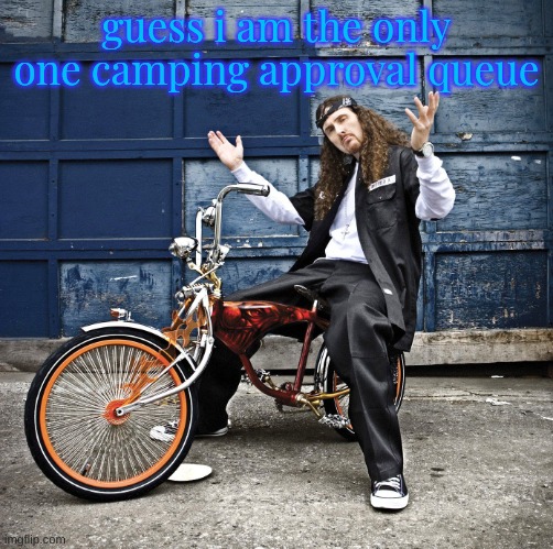 Weird Al pic goes hard | guess i am the only one camping approval queue | image tagged in weird al pic goes hard | made w/ Imgflip meme maker