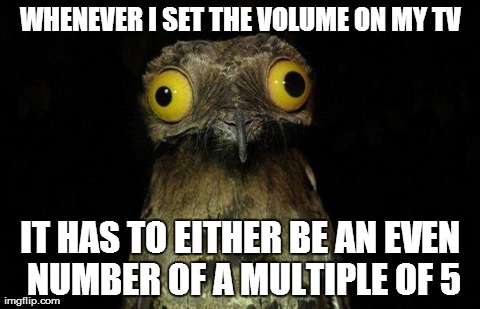 Weird Stuff I Do Potoo Meme | WHENEVER I SET THE VOLUME ON MY TV IT HAS TO EITHER BE AN EVEN NUMBER OF A MULTIPLE OF 5 | image tagged in memes,weird stuff i do potoo,AdviceAnimals | made w/ Imgflip meme maker