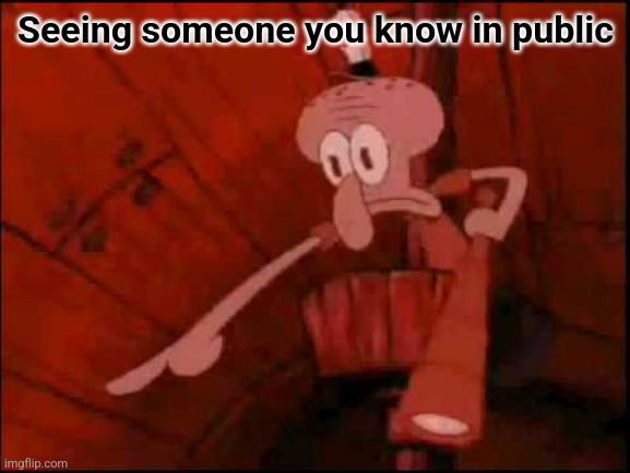 Squidward pointing | Seeing someone you know in public | image tagged in squidward pointing | made w/ Imgflip meme maker