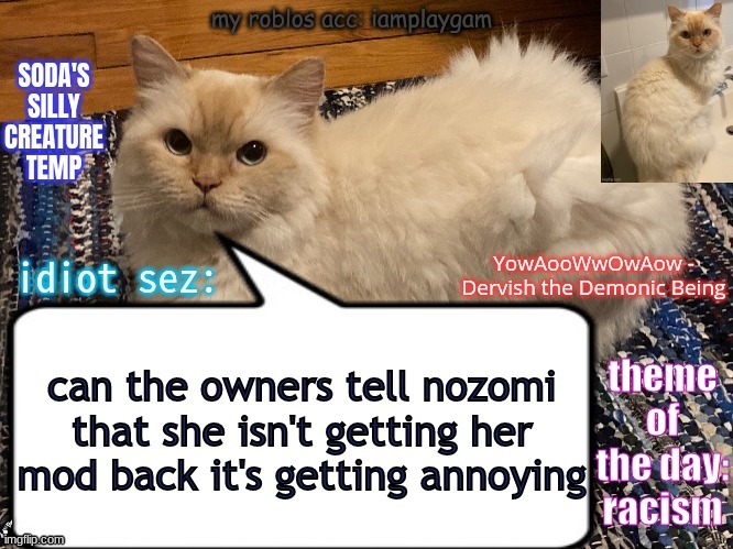 soda's silly creature temp | can the owners tell nozomi that she isn't getting her mod back it's getting annoying; GMP | image tagged in soda's silly creature temp | made w/ Imgflip meme maker