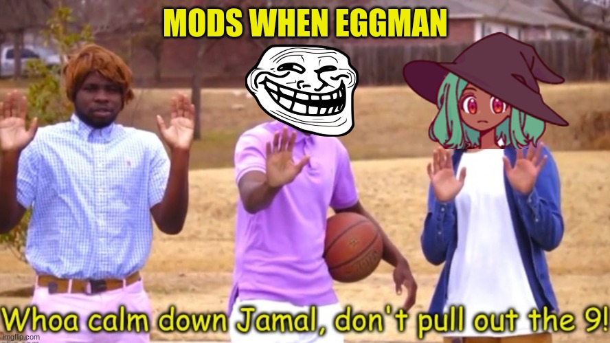 chillax man | MODS WHEN EGGMAN | image tagged in wow calm down jamal dont pull out the 9 | made w/ Imgflip meme maker