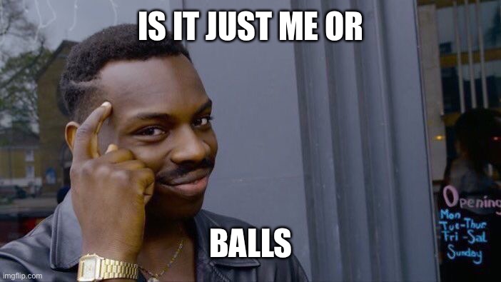 Roll Safe Think About It Meme | IS IT JUST ME OR; BALLS | image tagged in memes,roll safe think about it,anti furry | made w/ Imgflip meme maker