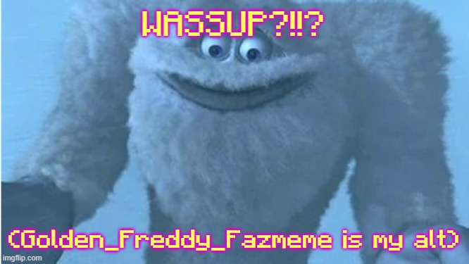 The context is found in the comments section of the meme that this comes from. | WASSUP?!!? (Golden_Freddy_Fazmeme is my alt) | made w/ Imgflip meme maker