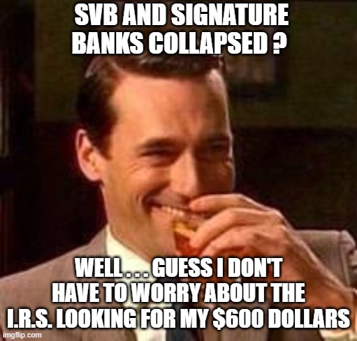 Empty Pockets | SVB AND SIGNATURE BANKS COLLAPSED ? WELL . . . GUESS I DON'T HAVE TO WORRY ABOUT THE I.R.S. LOOKING FOR MY $600 DOLLARS | image tagged in john hamm- drink,liberals,leftists,democrats,soros | made w/ Imgflip meme maker