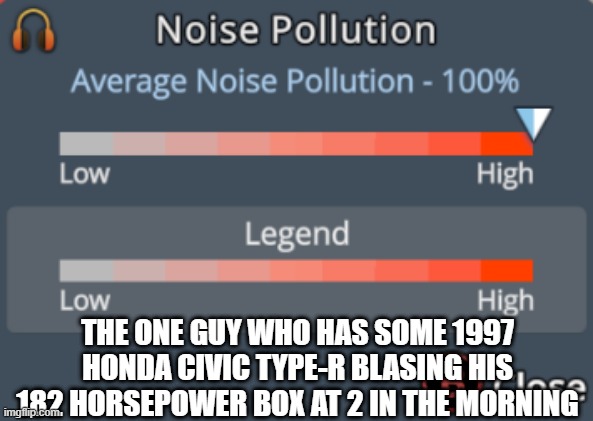 they fr think they cool af lmaooo | THE ONE GUY WHO HAS SOME 1997 HONDA CIVIC TYPE-R BLASING HIS 182 HORSEPOWER BOX AT 2 IN THE MORNING | image tagged in meme,cities skylines,honda,civic,shitbox | made w/ Imgflip meme maker