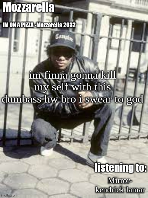 Eazy-E | im finna gonna kill my self with this dumbass hw bro i swear to god; Mirror- kendrick lamar | image tagged in eazy-e | made w/ Imgflip meme maker