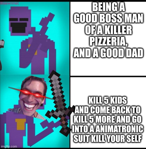 Drake Hotline Bling Meme FNAF EDITION | BEING A GOOD BOSS MAN OF A KILLER PIZZERIA, AND A GOOD DAD; KILL 5 KIDS AND COME BACK TO KILL 5 MORE AND GO INTO A ANIMATRONIC SUIT KILL YOUR SELF | image tagged in drake hotline bling meme fnaf edition | made w/ Imgflip meme maker
