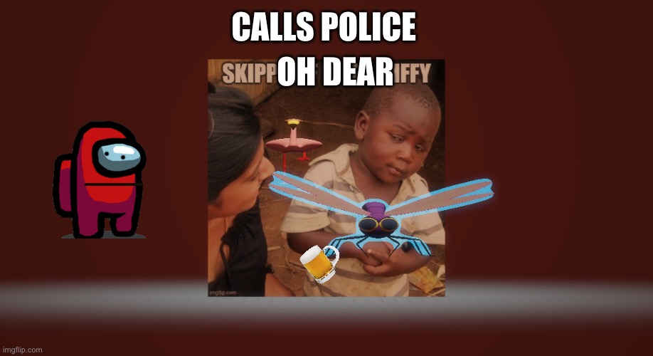 skippy jif biffy miffy | CALLS POLICE OH DEAR | image tagged in skippy jif biffy miffy | made w/ Imgflip meme maker