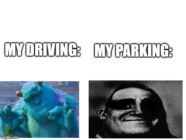 GET BETTER AT PARKING* | MY PARKING:; MY DRIVING: | image tagged in driving,parking,memes | made w/ Imgflip meme maker