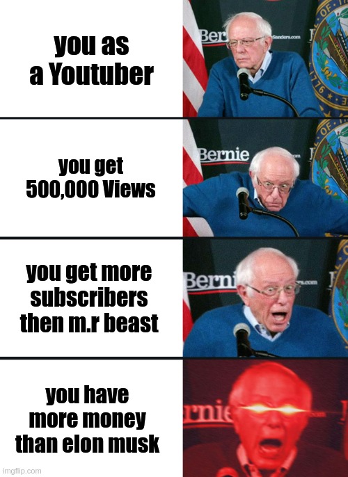 Bernie Sanders reaction (nuked) | you as a Youtuber; you get 500,000 Views; you get more subscribers then m.r beast; you have more money than elon musk | image tagged in bernie sanders reaction nuked | made w/ Imgflip meme maker