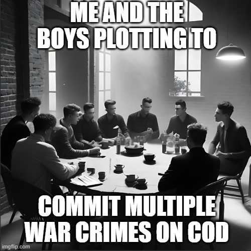 Image Generated By AI | ME AND THE BOYS PLOTTING TO; COMMIT MULTIPLE WAR CRIMES ON COD | image tagged in the boys around the table | made w/ Imgflip meme maker