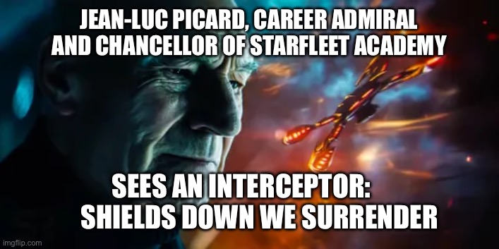JEAN-LUC PICARD, CAREER ADMIRAL AND CHANCELLOR OF STARFLEET ACADEMY; SEES AN INTERCEPTOR:        SHIELDS DOWN WE SURRENDER | made w/ Imgflip meme maker