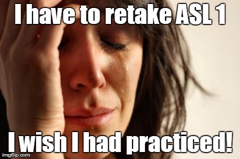 First World Problems | I have to retake ASL 1 I wish I had practiced! | image tagged in memes,first world problems | made w/ Imgflip meme maker