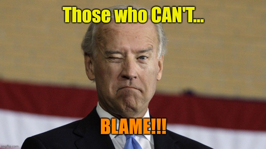 Those who CAN... Do! | Those who CAN'T... BLAME!!! | made w/ Imgflip meme maker