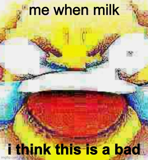 me when milk i think this is a bad | made w/ Imgflip meme maker