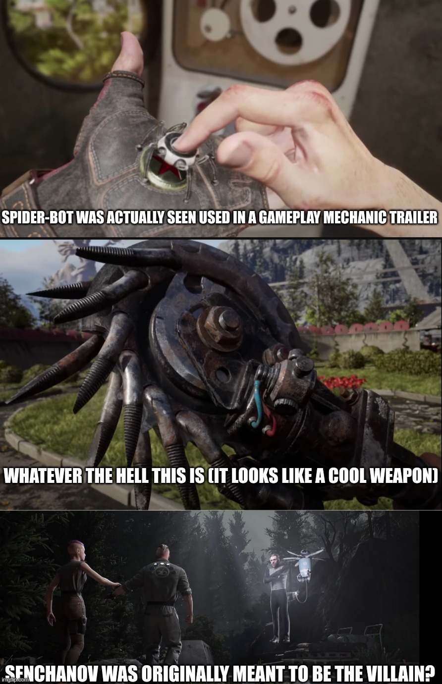 Noticeably cut content seen in the E3 2021 trailer | SPIDER-BOT WAS ACTUALLY SEEN USED IN A GAMEPLAY MECHANIC TRAILER; WHATEVER THE HELL THIS IS (IT LOOKS LIKE A COOL WEAPON); SENCHANOV WAS ORIGINALLY MEANT TO BE THE VILLAIN? | image tagged in atomic heart,cut content | made w/ Imgflip meme maker