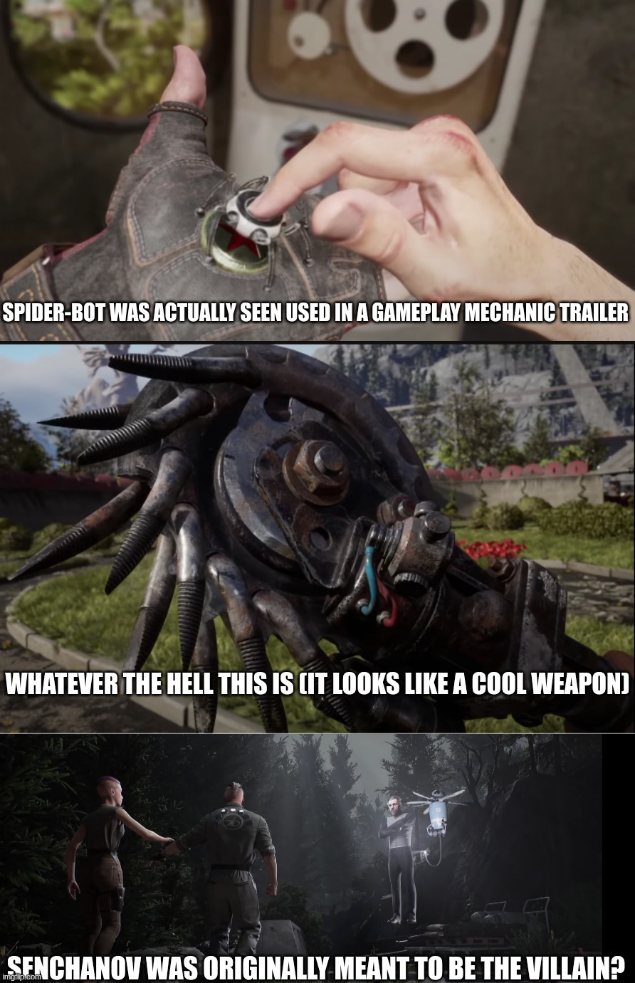 Noticeably cut content seen in the E3 2021 trailer | SPIDER-BOT WAS ACTUALLY SEEN USED IN A GAMEPLAY MECHANIC TRAILER; WHATEVER THE HELL THIS IS (IT LOOKS LIKE A COOL WEAPON); SENCHANOV WAS ORIGINALLY MEANT TO BE THE VILLAIN? | image tagged in atomic heart,gaming,cut content | made w/ Imgflip meme maker