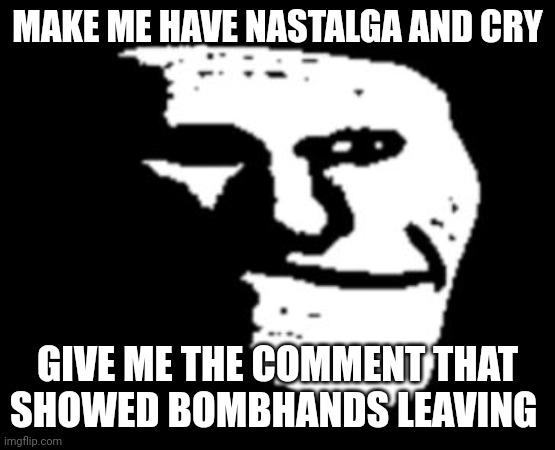 I miss Lucidream | MAKE ME HAVE NASTALGA AND CRY; GIVE ME THE COMMENT THAT SHOWED BOMBHANDS LEAVING | image tagged in depressed troll face | made w/ Imgflip meme maker